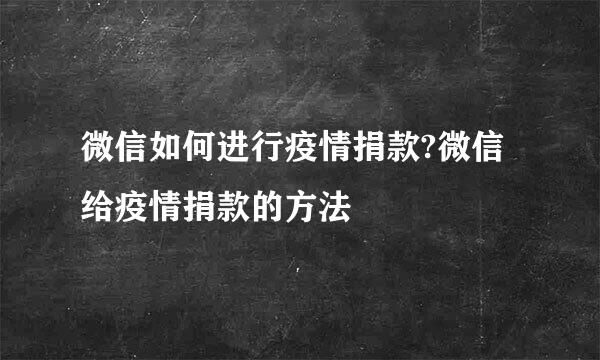 微信如何进行疫情捐款?微信给疫情捐款的方法