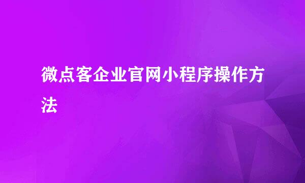 微点客企业官网小程序操作方法