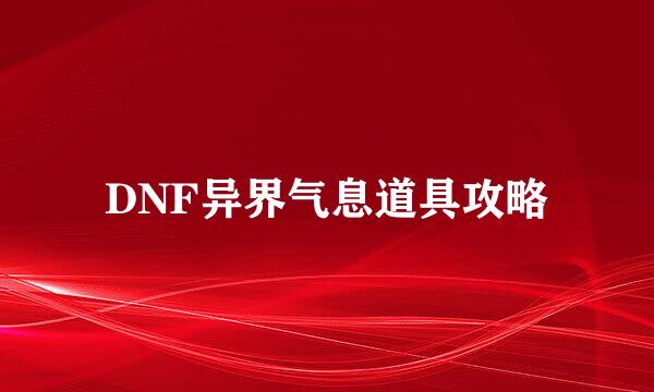 DNF异界气息道具攻略