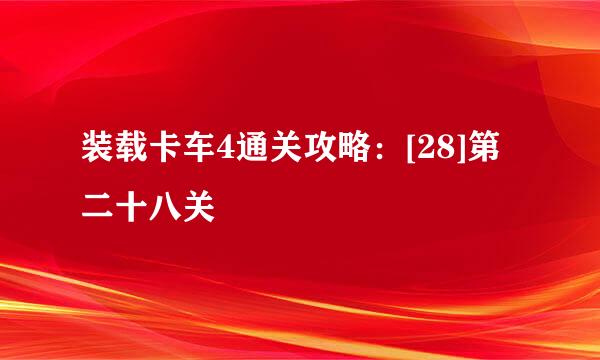 装载卡车4通关攻略：[28]第二十八关