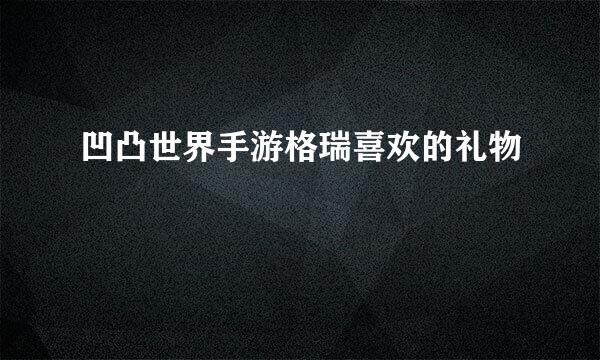 凹凸世界手游格瑞喜欢的礼物