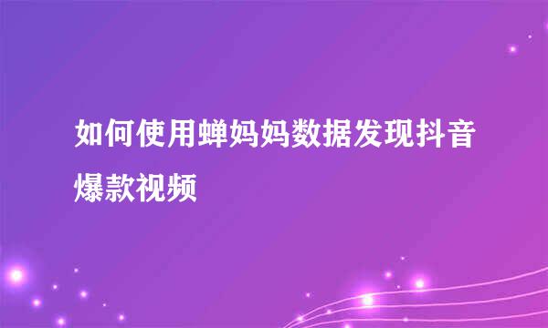 如何使用蝉妈妈数据发现抖音爆款视频