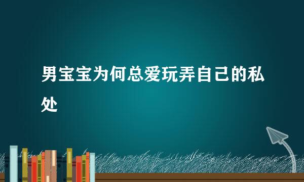 男宝宝为何总爱玩弄自己的私处