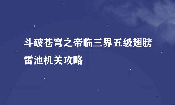 斗破苍穹之帝临三界五级翅膀雷池机关攻略