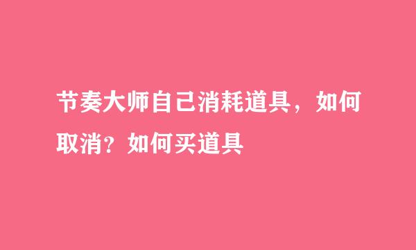 节奏大师自己消耗道具，如何取消？如何买道具
