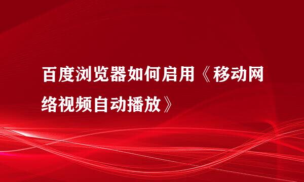 百度浏览器如何启用《移动网络视频自动播放》