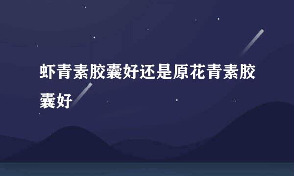 虾青素胶囊好还是原花青素胶囊好
