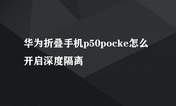 华为折叠手机p50pocke怎么开启深度隔离