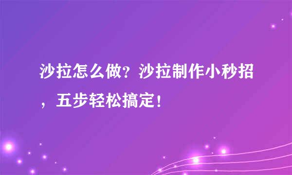 沙拉怎么做？沙拉制作小秒招，五步轻松搞定！