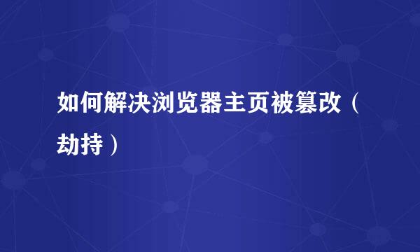 如何解决浏览器主页被篡改（劫持）