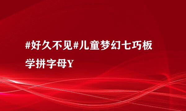 #好久不见#儿童梦幻七巧板 学拼字母Y