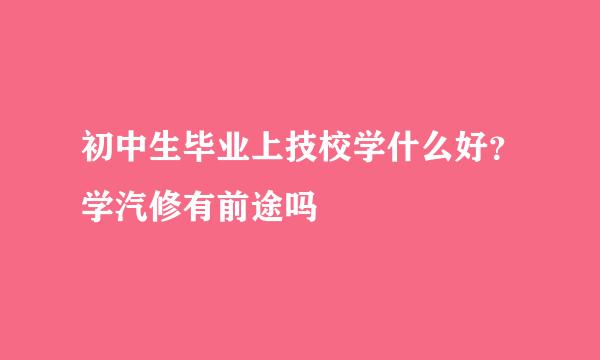 初中生毕业上技校学什么好？学汽修有前途吗