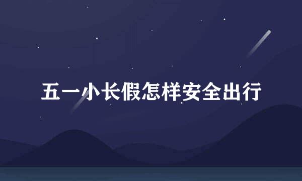 五一小长假怎样安全出行