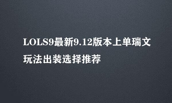 LOLS9最新9.12版本上单瑞文玩法出装选择推荐
