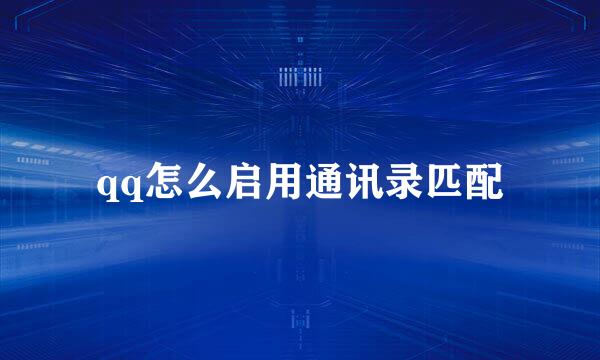 qq怎么启用通讯录匹配