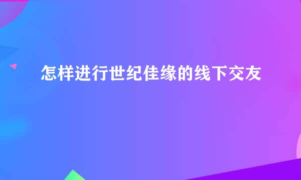 怎样进行世纪佳缘的线下交友