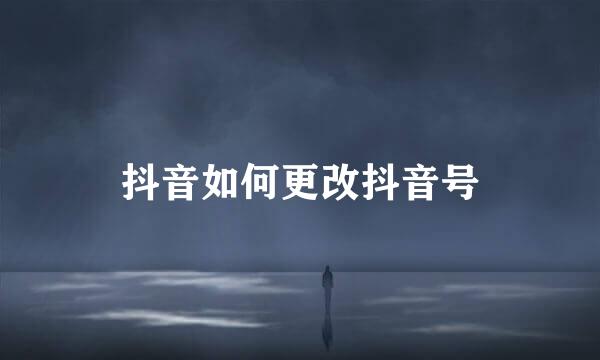 抖音如何更改抖音号