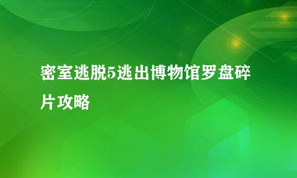 密室逃脱5逃出博物馆罗盘碎片攻略