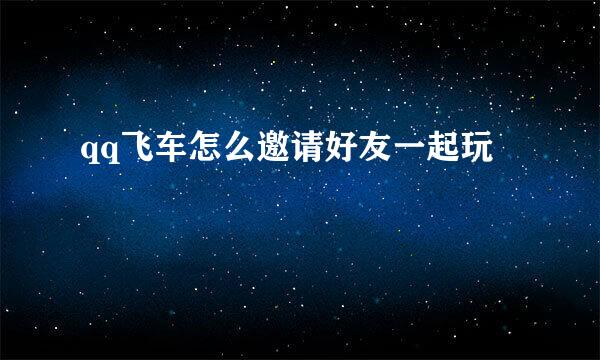 qq飞车怎么邀请好友一起玩