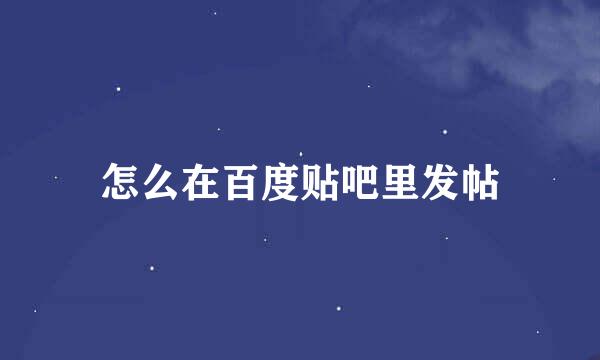 怎么在百度贴吧里发帖