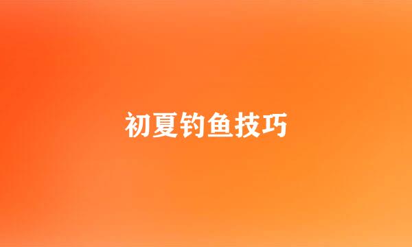 初夏钓鱼技巧