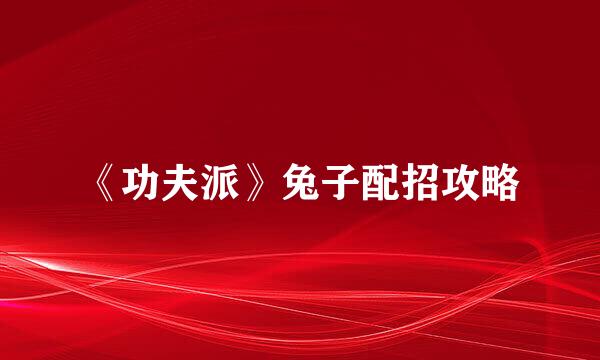 《功夫派》兔子配招攻略