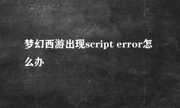 梦幻西游出现script error怎么办