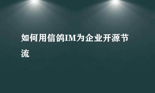 如何用信鸽IM为企业开源节流