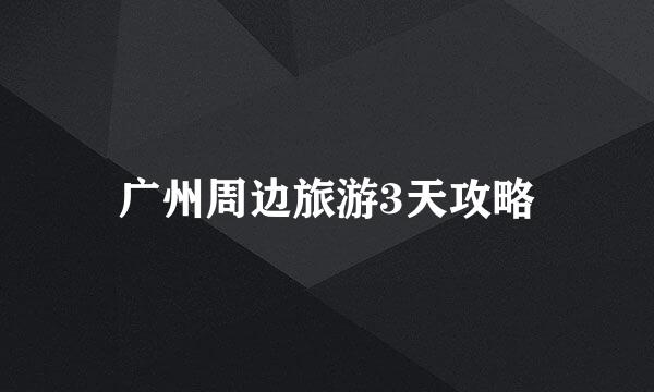 广州周边旅游3天攻略