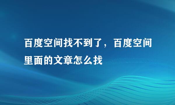百度空间找不到了，百度空间里面的文章怎么找