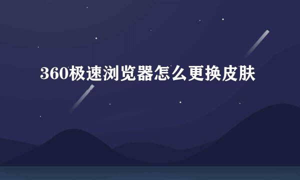 360极速浏览器怎么更换皮肤