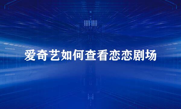 爱奇艺如何查看恋恋剧场