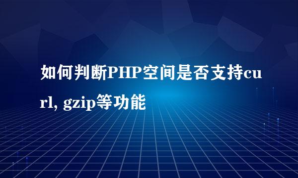 如何判断PHP空间是否支持curl, gzip等功能