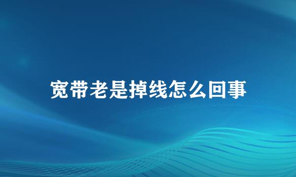 宽带老是掉线怎么回事