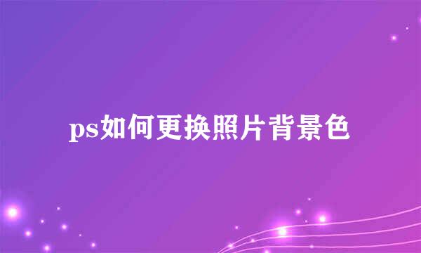 ps如何更换照片背景色