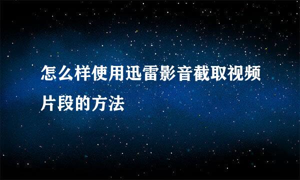 怎么样使用迅雷影音截取视频片段的方法