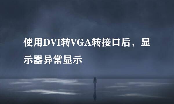 使用DVI转VGA转接口后，显示器异常显示