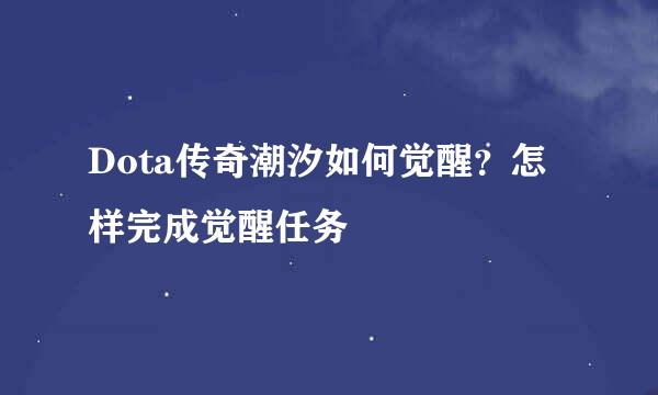 Dota传奇潮汐如何觉醒?怎样完成觉醒任务