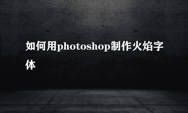 如何用photoshop制作火焰字体