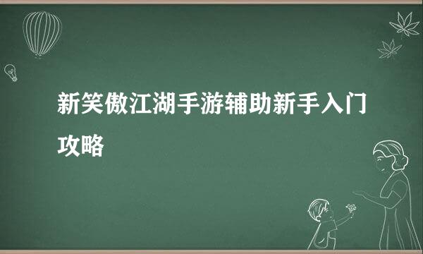 新笑傲江湖手游辅助新手入门攻略
