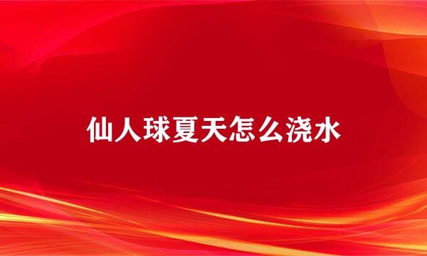 仙人球夏天怎么浇水
