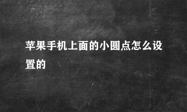 苹果手机上面的小圆点怎么设置的