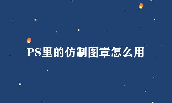 PS里的仿制图章怎么用