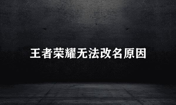 王者荣耀无法改名原因