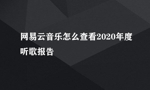 网易云音乐怎么查看2020年度听歌报告