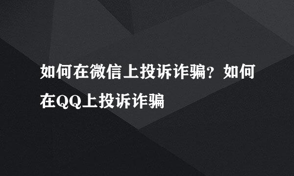 如何在微信上投诉诈骗？如何在QQ上投诉诈骗