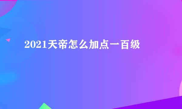 2021天帝怎么加点一百级
