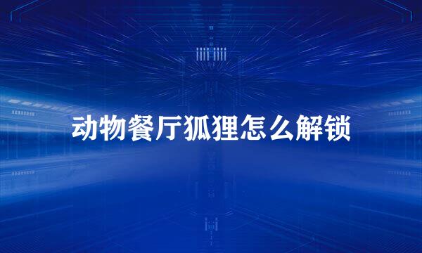 动物餐厅狐狸怎么解锁