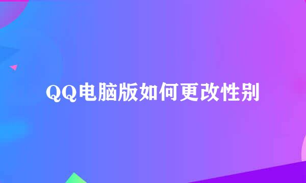QQ电脑版如何更改性别