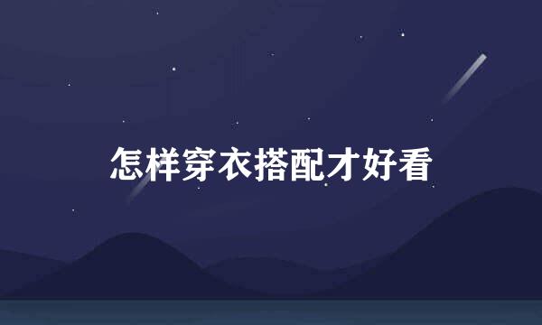 怎样穿衣搭配才好看